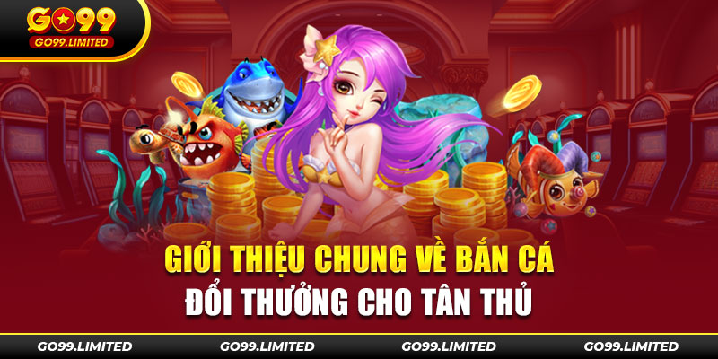 Giới thiệu chung về bắn cá đổi thưởng cho tân thủ