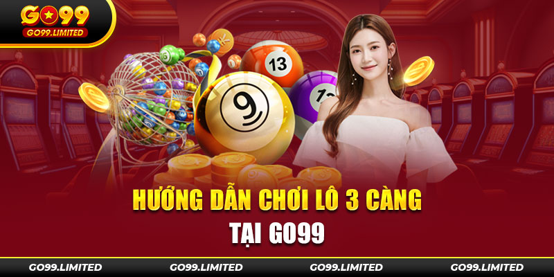 Hướng dẫn chơi lô 3 càng tại Go99