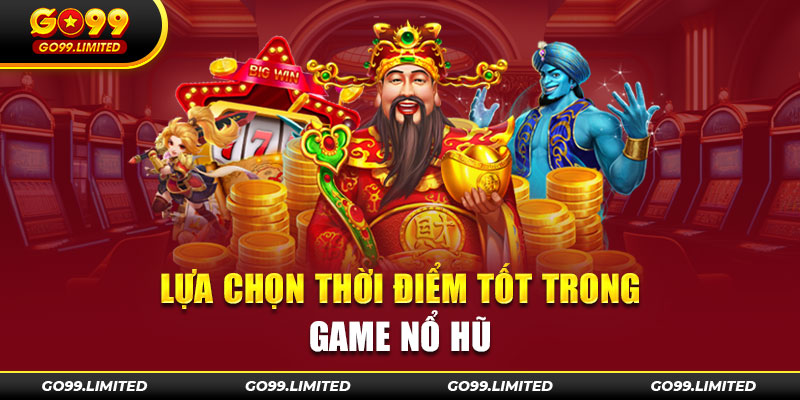 Lựa chọn thời điểm tốt trong game nổ hũ