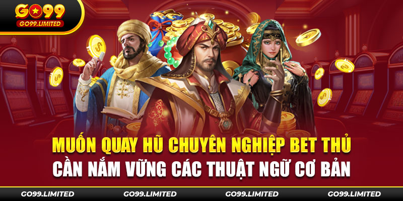 Muốn quay hũ chuyên nghiệp bet thủ cần nắm vững các thuật ngữ cơ bản