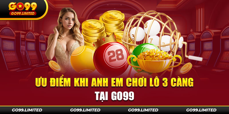 Ưu điểm khi anh em chơi lô 3 càng tại Go99