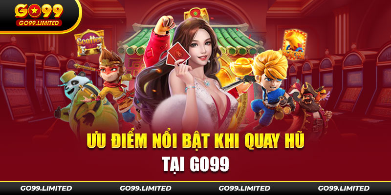 Ưu điểm nổi bật khi quay hũ tại Go99