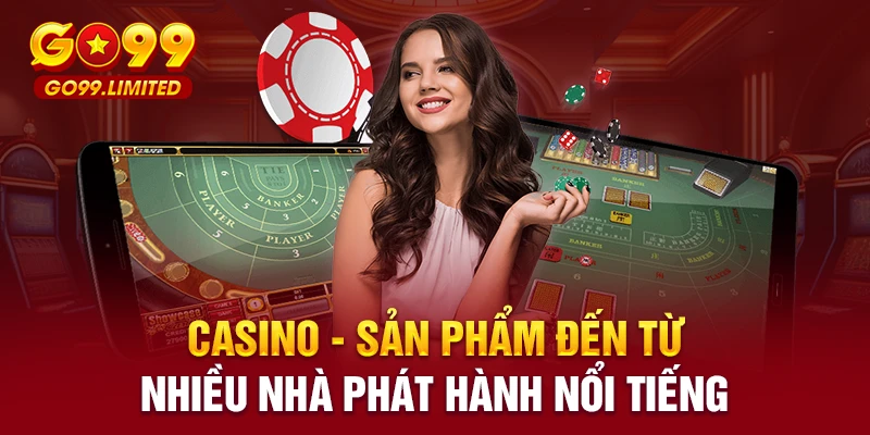 Casino – Sản phẩm đến từ nhiều nhà phát hành nổi tiếng