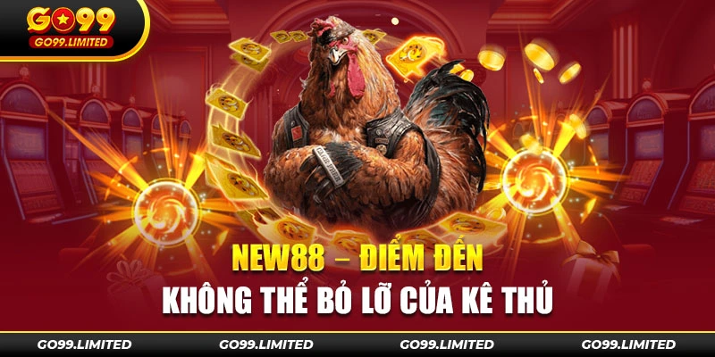 New88 - Điểm đến không thể bỏ lỡ của kê thủ