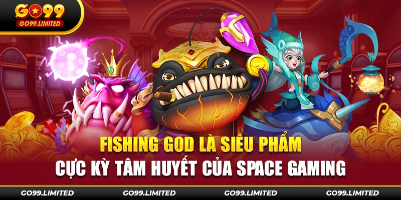 Fishing God là siêu phẩm cực kỳ tâm huyết của Space Gaming